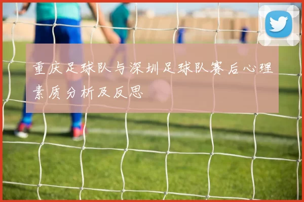 重庆足球队与深圳足球队赛后心理素质分析及反思