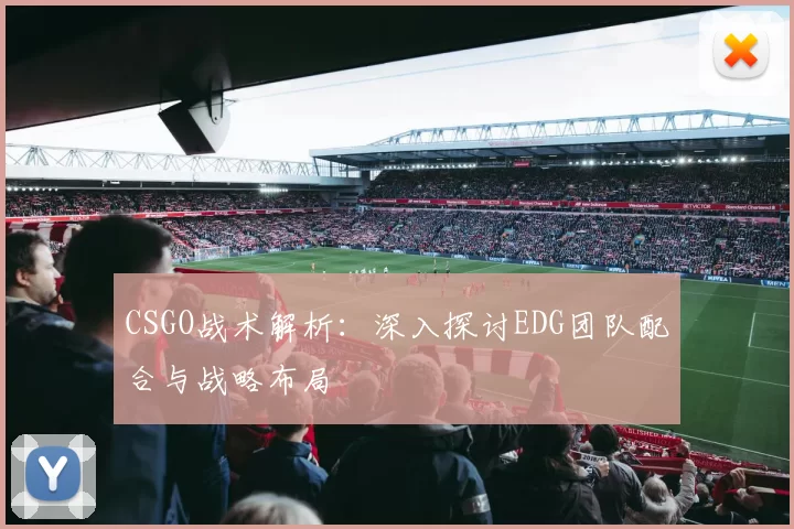 CSGO战术解析：深入探讨EDG团队配合与战略布局