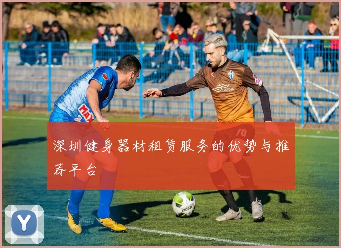 深圳健身器材租赁服务的优势与推荐平台